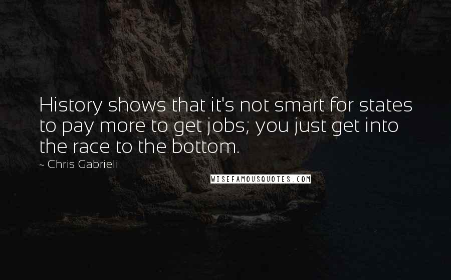 Chris Gabrieli Quotes: History shows that it's not smart for states to pay more to get jobs; you just get into the race to the bottom.