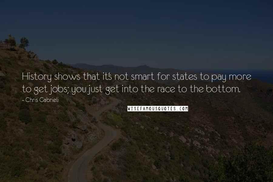 Chris Gabrieli Quotes: History shows that it's not smart for states to pay more to get jobs; you just get into the race to the bottom.