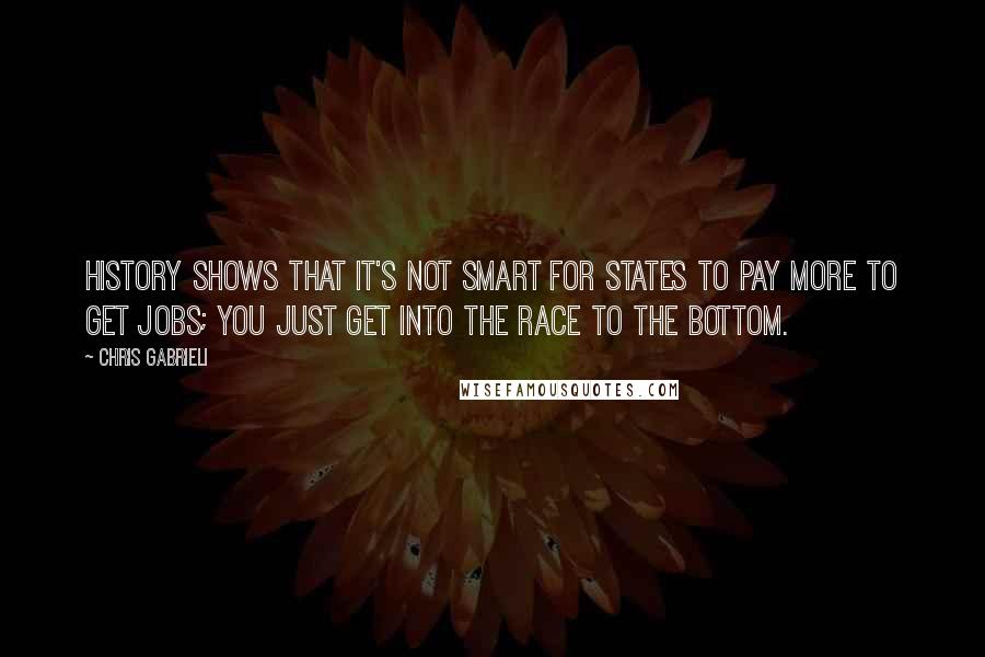 Chris Gabrieli Quotes: History shows that it's not smart for states to pay more to get jobs; you just get into the race to the bottom.