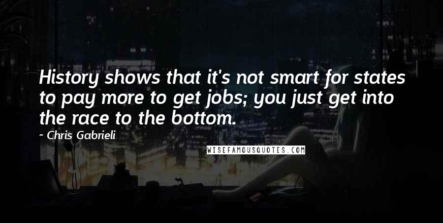 Chris Gabrieli Quotes: History shows that it's not smart for states to pay more to get jobs; you just get into the race to the bottom.