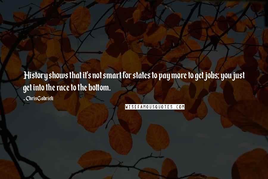 Chris Gabrieli Quotes: History shows that it's not smart for states to pay more to get jobs; you just get into the race to the bottom.