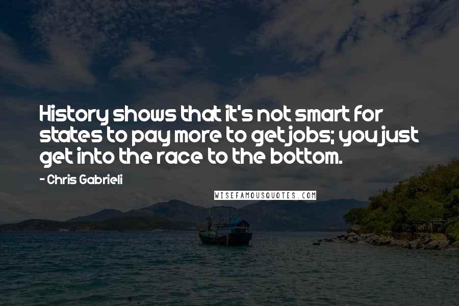 Chris Gabrieli Quotes: History shows that it's not smart for states to pay more to get jobs; you just get into the race to the bottom.