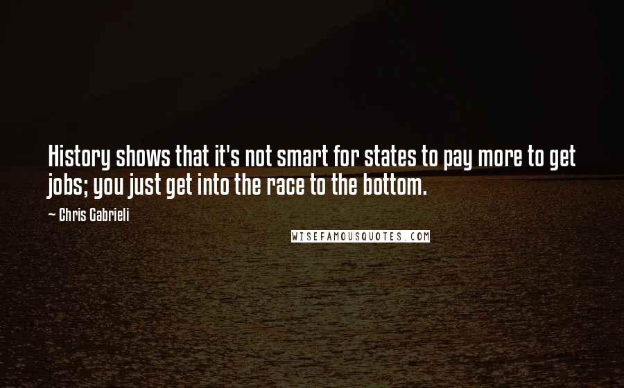 Chris Gabrieli Quotes: History shows that it's not smart for states to pay more to get jobs; you just get into the race to the bottom.