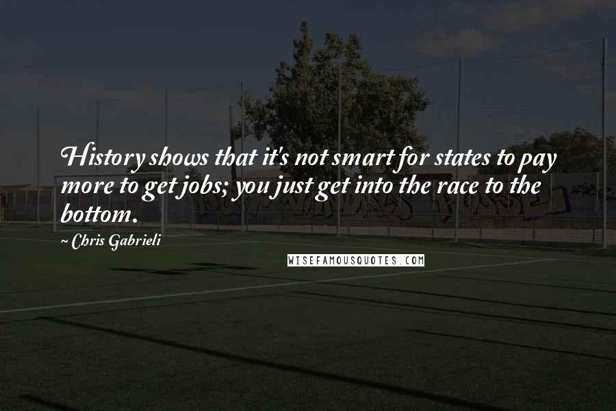 Chris Gabrieli Quotes: History shows that it's not smart for states to pay more to get jobs; you just get into the race to the bottom.