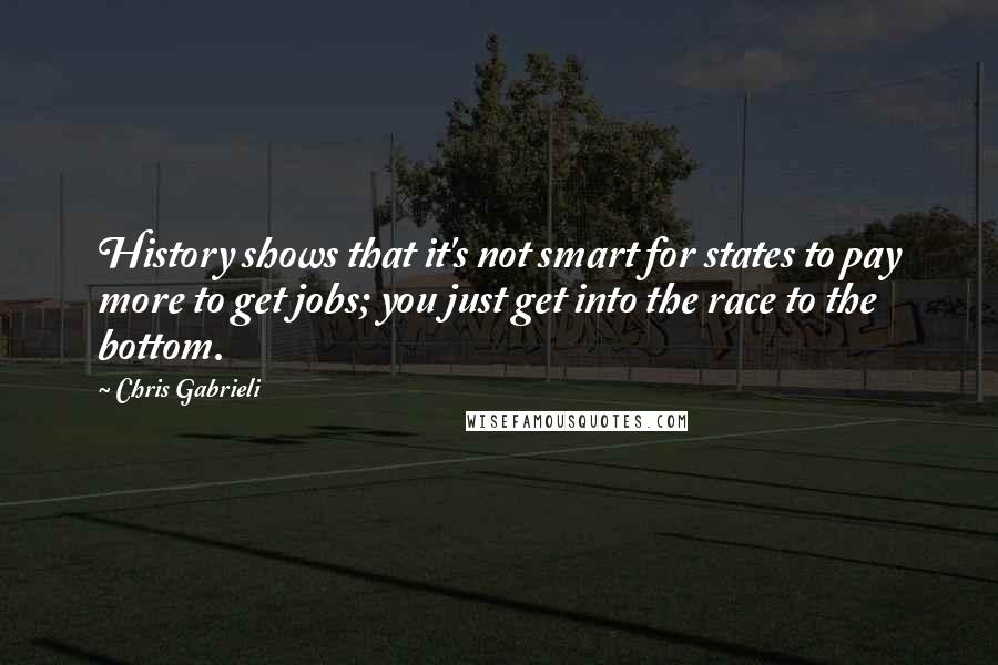 Chris Gabrieli Quotes: History shows that it's not smart for states to pay more to get jobs; you just get into the race to the bottom.