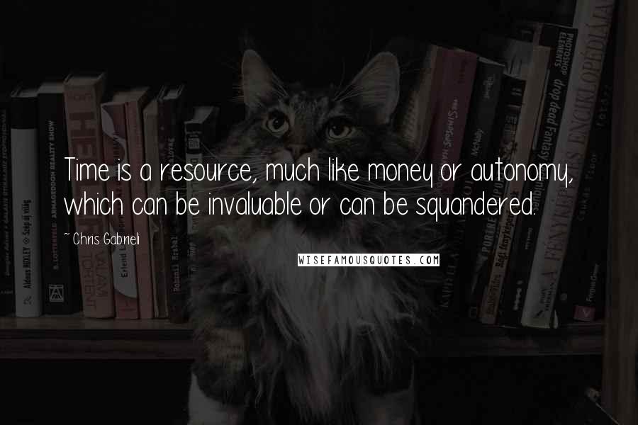 Chris Gabrieli Quotes: Time is a resource, much like money or autonomy, which can be invaluable or can be squandered.