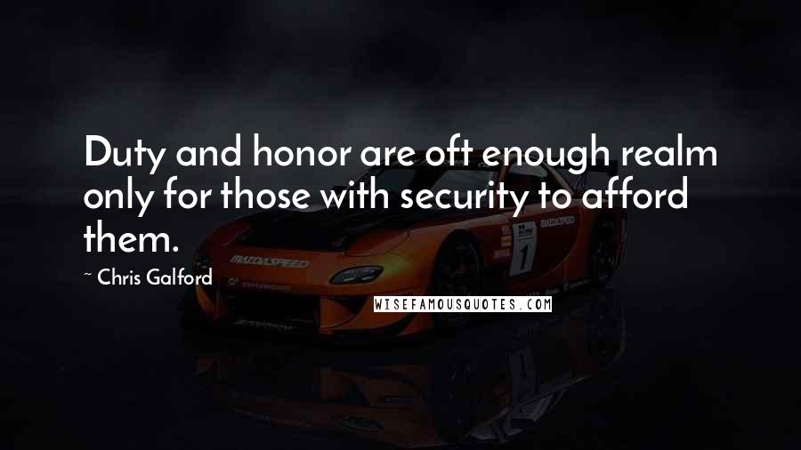 Chris Galford Quotes: Duty and honor are oft enough realm only for those with security to afford them.