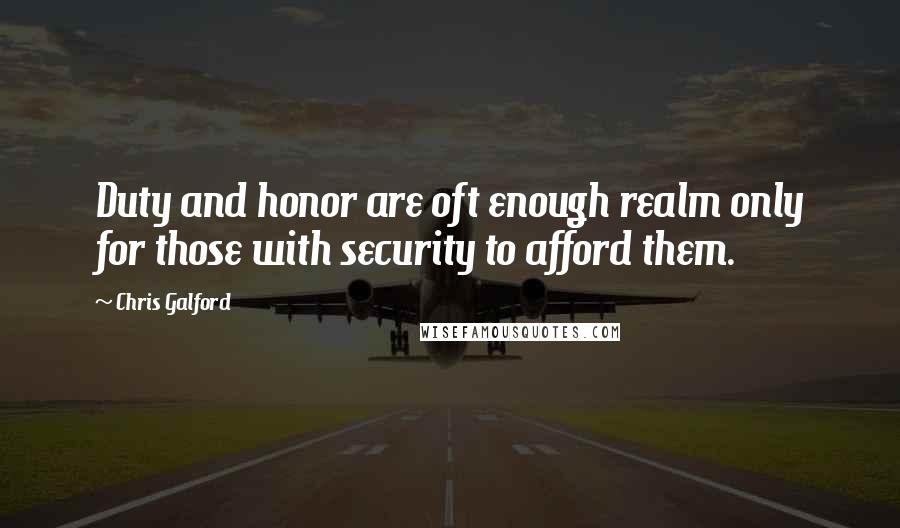 Chris Galford Quotes: Duty and honor are oft enough realm only for those with security to afford them.