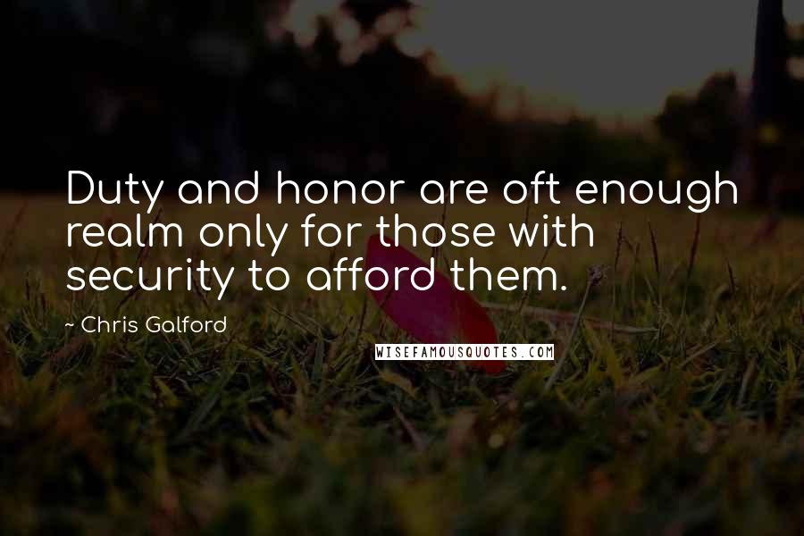 Chris Galford Quotes: Duty and honor are oft enough realm only for those with security to afford them.