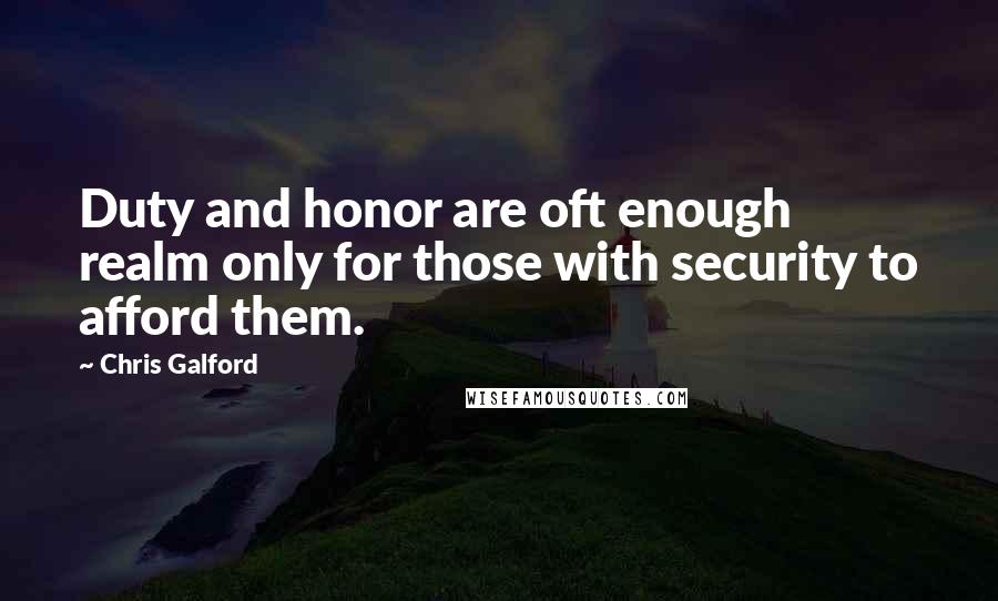 Chris Galford Quotes: Duty and honor are oft enough realm only for those with security to afford them.