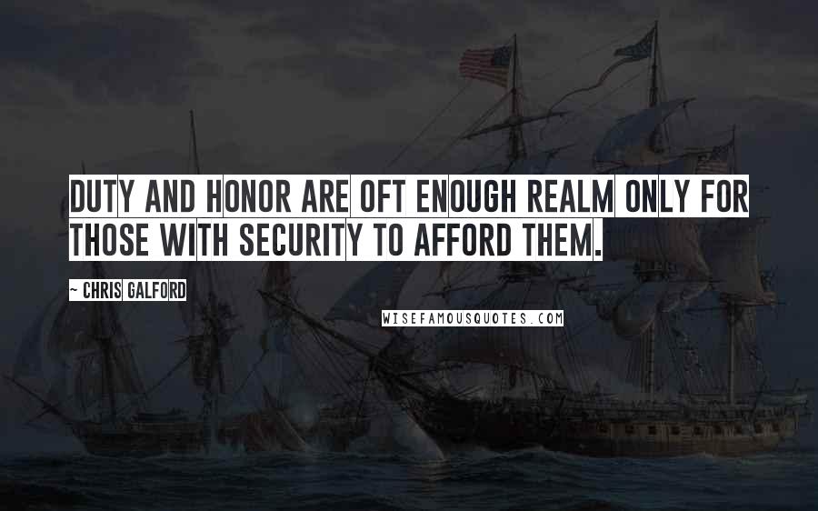 Chris Galford Quotes: Duty and honor are oft enough realm only for those with security to afford them.