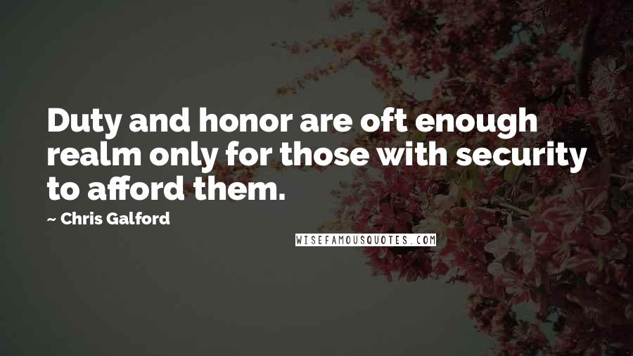 Chris Galford Quotes: Duty and honor are oft enough realm only for those with security to afford them.