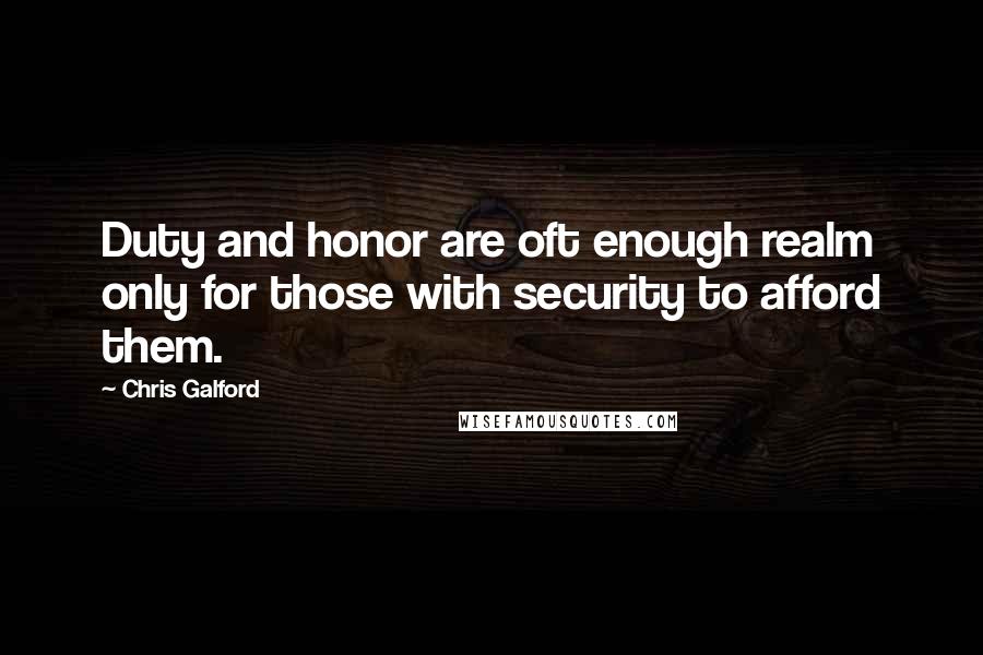 Chris Galford Quotes: Duty and honor are oft enough realm only for those with security to afford them.