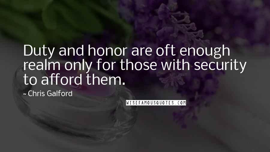 Chris Galford Quotes: Duty and honor are oft enough realm only for those with security to afford them.