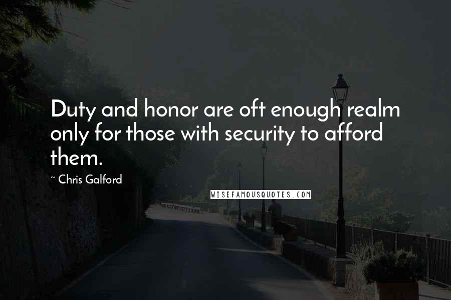 Chris Galford Quotes: Duty and honor are oft enough realm only for those with security to afford them.