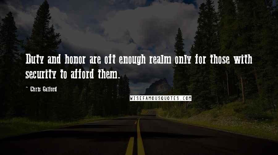 Chris Galford Quotes: Duty and honor are oft enough realm only for those with security to afford them.