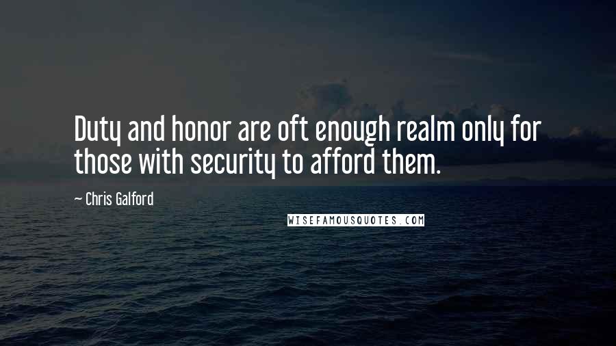 Chris Galford Quotes: Duty and honor are oft enough realm only for those with security to afford them.