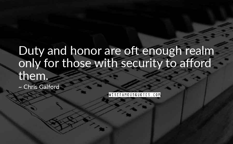 Chris Galford Quotes: Duty and honor are oft enough realm only for those with security to afford them.