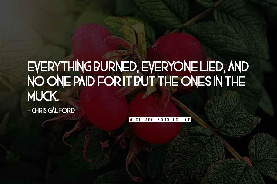 Chris Galford Quotes: Everything burned, everyone lied, and no one paid for it but the ones in the muck.