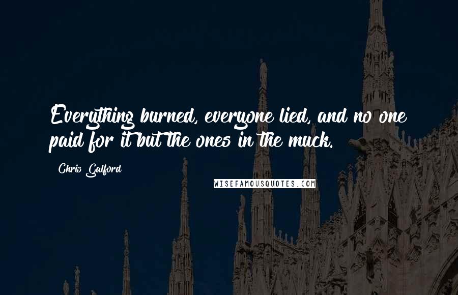 Chris Galford Quotes: Everything burned, everyone lied, and no one paid for it but the ones in the muck.