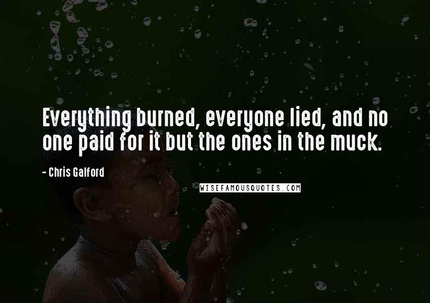 Chris Galford Quotes: Everything burned, everyone lied, and no one paid for it but the ones in the muck.