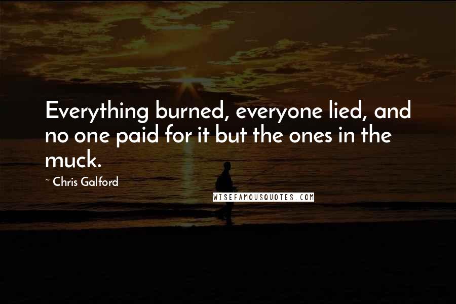 Chris Galford Quotes: Everything burned, everyone lied, and no one paid for it but the ones in the muck.