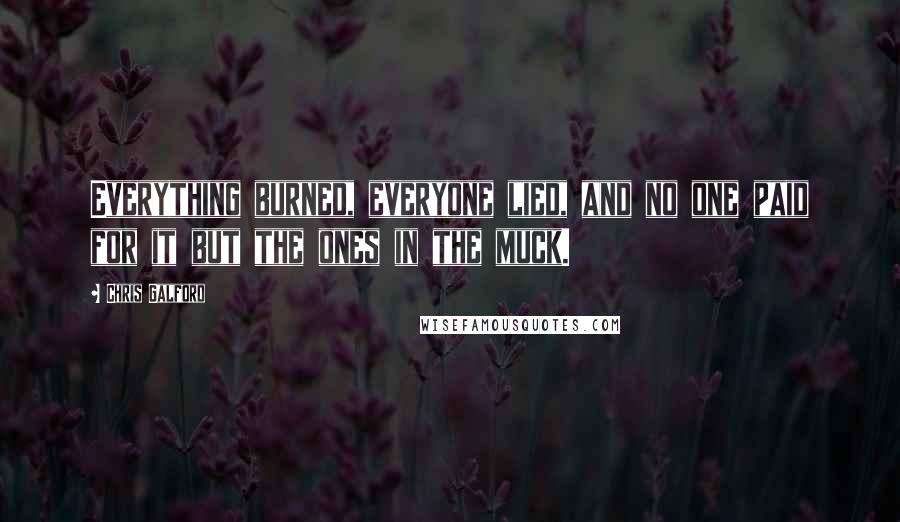 Chris Galford Quotes: Everything burned, everyone lied, and no one paid for it but the ones in the muck.