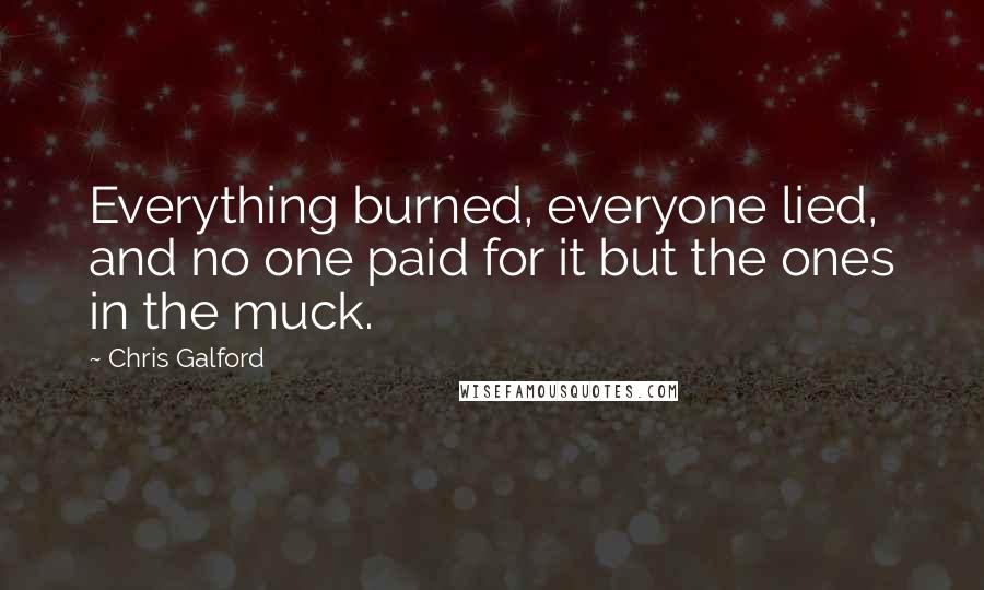 Chris Galford Quotes: Everything burned, everyone lied, and no one paid for it but the ones in the muck.