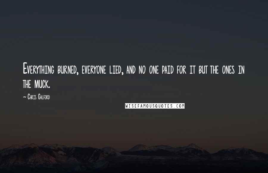 Chris Galford Quotes: Everything burned, everyone lied, and no one paid for it but the ones in the muck.