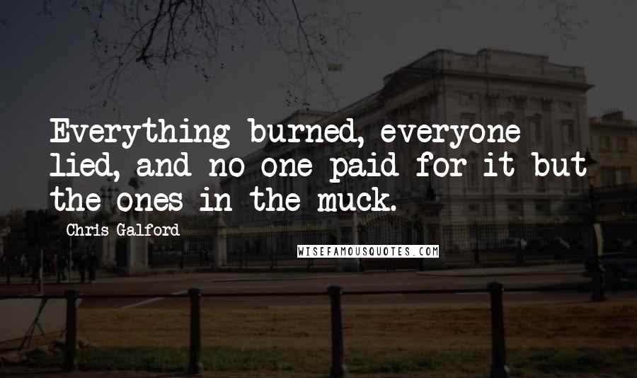 Chris Galford Quotes: Everything burned, everyone lied, and no one paid for it but the ones in the muck.