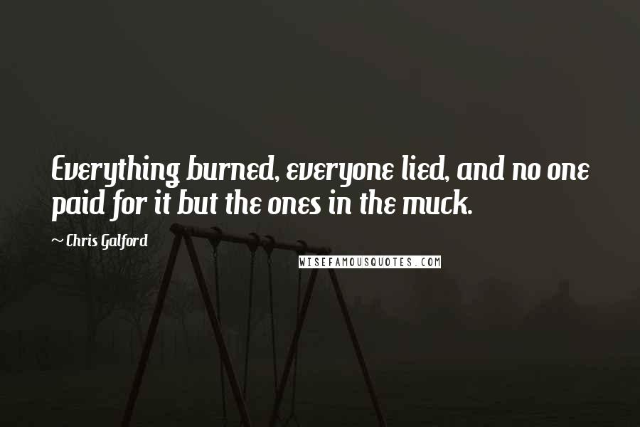 Chris Galford Quotes: Everything burned, everyone lied, and no one paid for it but the ones in the muck.