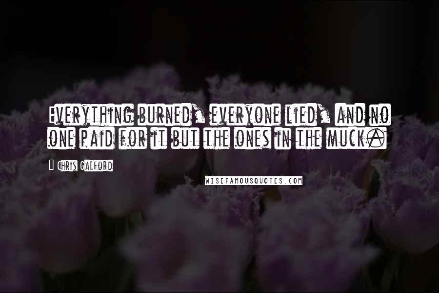 Chris Galford Quotes: Everything burned, everyone lied, and no one paid for it but the ones in the muck.