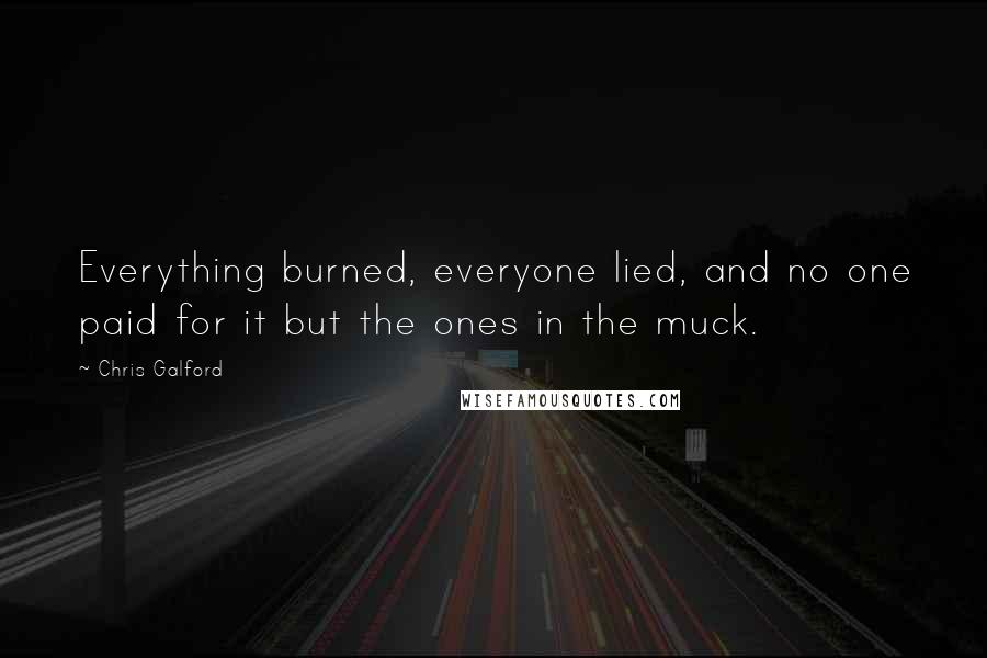 Chris Galford Quotes: Everything burned, everyone lied, and no one paid for it but the ones in the muck.