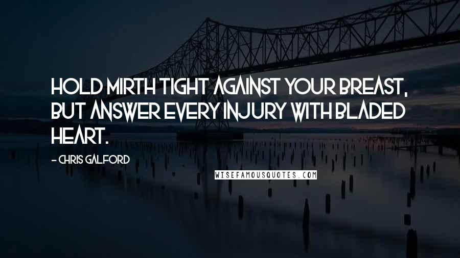 Chris Galford Quotes: Hold mirth tight against your breast, but answer every injury with bladed heart.