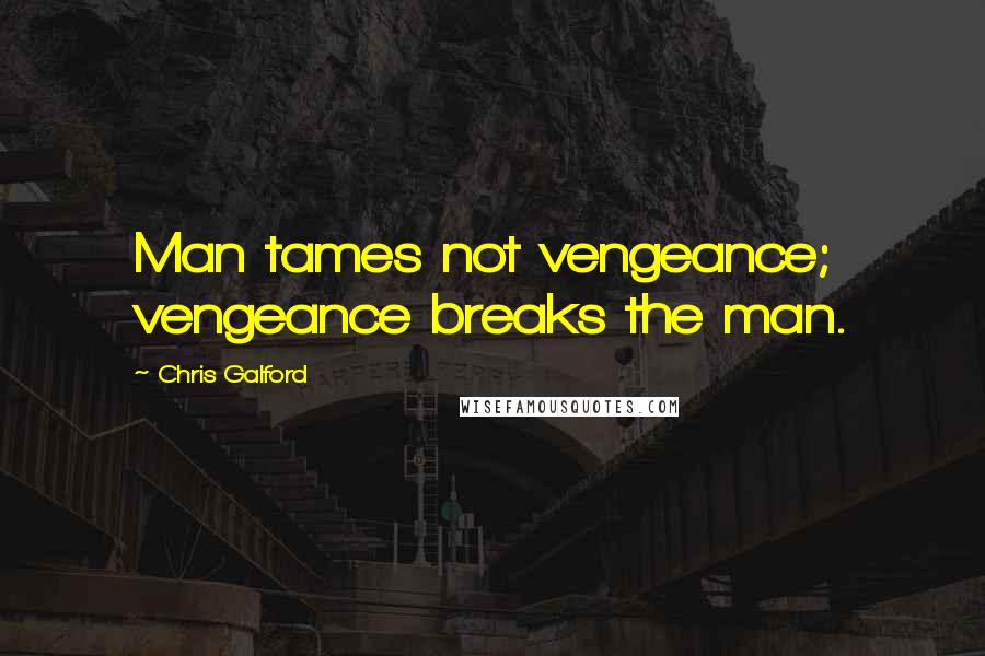 Chris Galford Quotes: Man tames not vengeance; vengeance breaks the man.