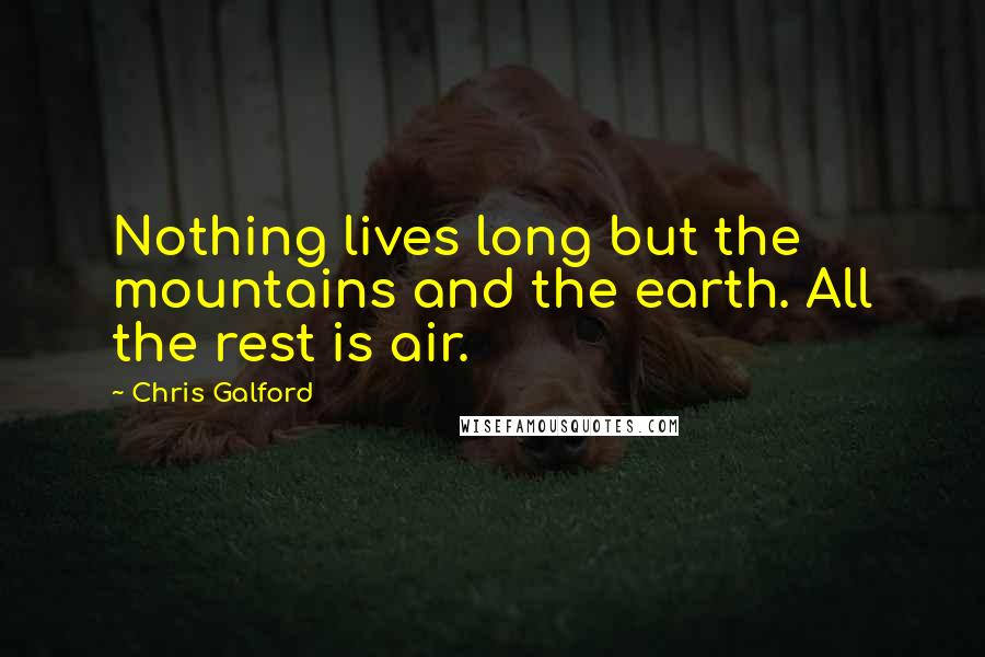 Chris Galford Quotes: Nothing lives long but the mountains and the earth. All the rest is air.