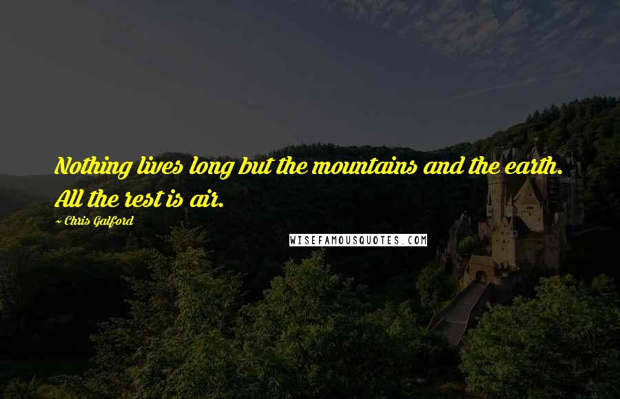 Chris Galford Quotes: Nothing lives long but the mountains and the earth. All the rest is air.