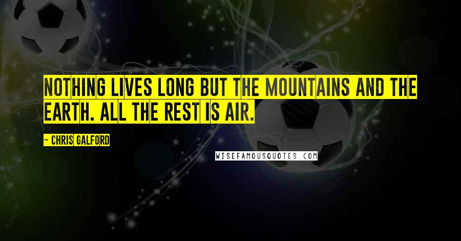 Chris Galford Quotes: Nothing lives long but the mountains and the earth. All the rest is air.