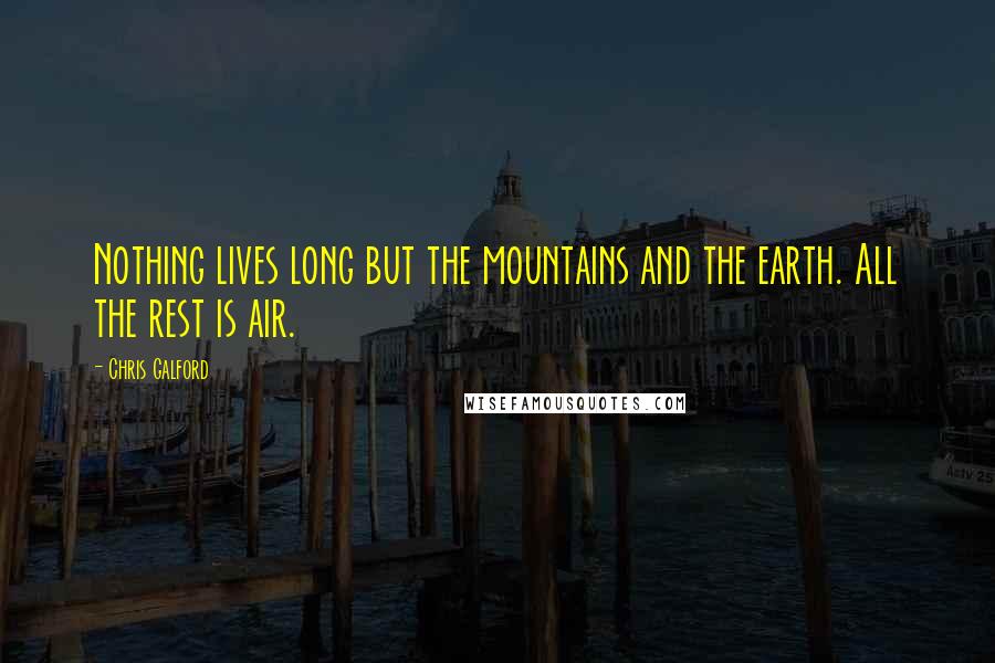 Chris Galford Quotes: Nothing lives long but the mountains and the earth. All the rest is air.