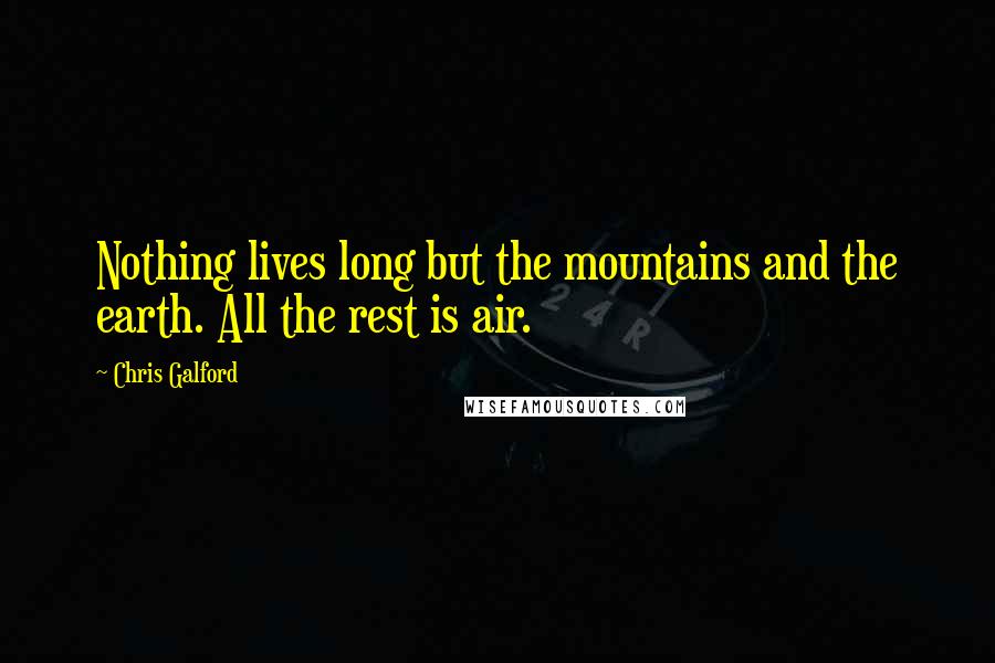 Chris Galford Quotes: Nothing lives long but the mountains and the earth. All the rest is air.