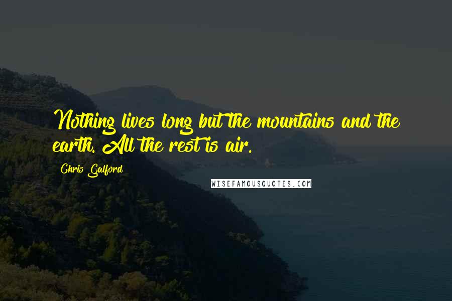 Chris Galford Quotes: Nothing lives long but the mountains and the earth. All the rest is air.