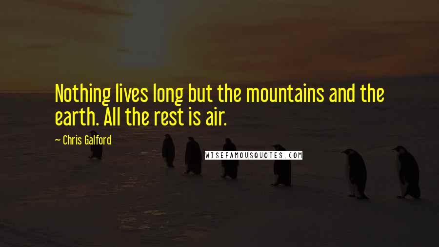 Chris Galford Quotes: Nothing lives long but the mountains and the earth. All the rest is air.