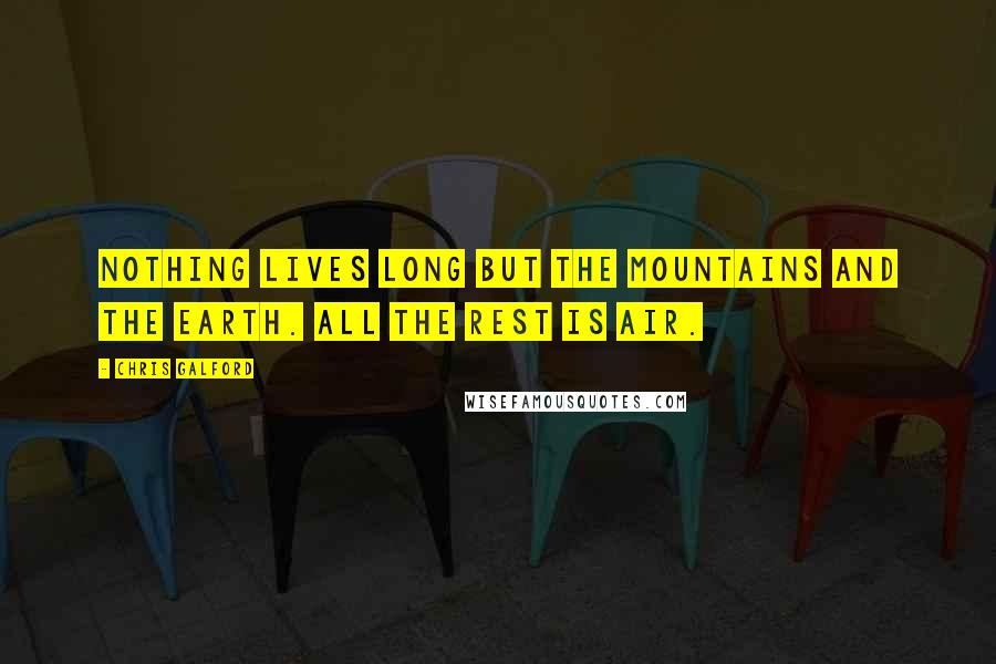 Chris Galford Quotes: Nothing lives long but the mountains and the earth. All the rest is air.
