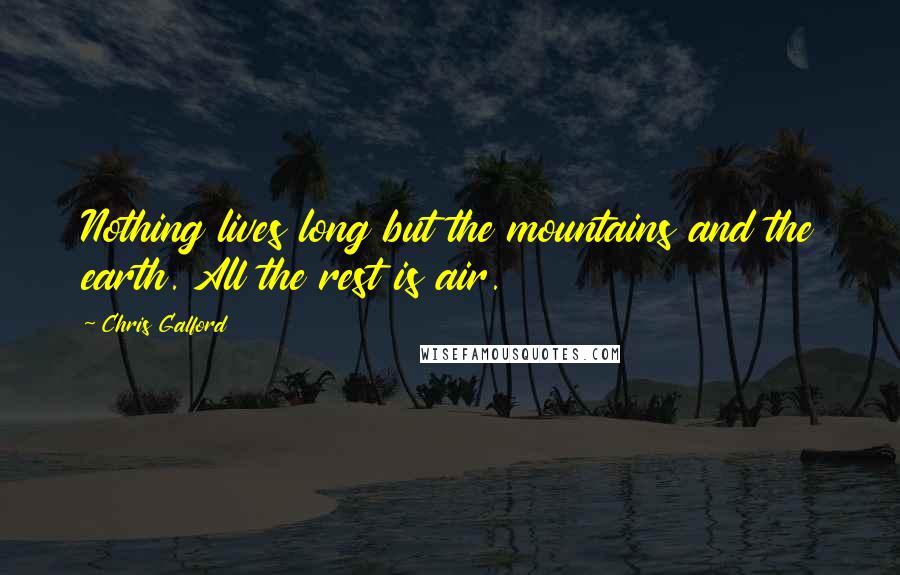 Chris Galford Quotes: Nothing lives long but the mountains and the earth. All the rest is air.