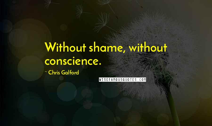 Chris Galford Quotes: Without shame, without conscience.