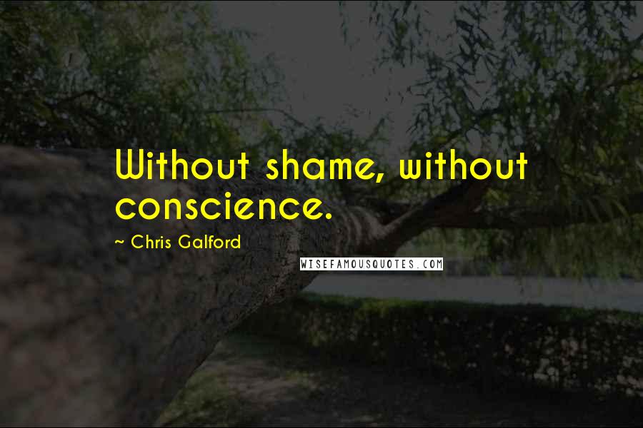 Chris Galford Quotes: Without shame, without conscience.