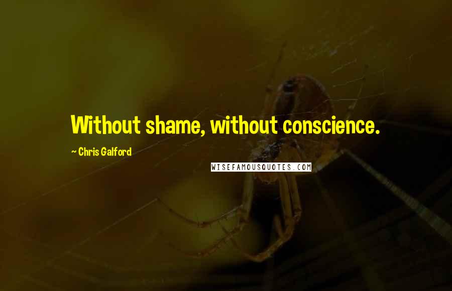 Chris Galford Quotes: Without shame, without conscience.