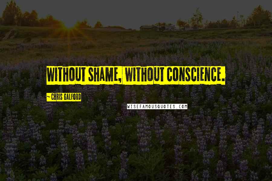 Chris Galford Quotes: Without shame, without conscience.