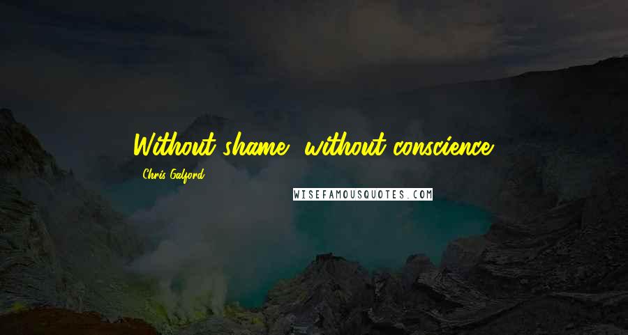 Chris Galford Quotes: Without shame, without conscience.