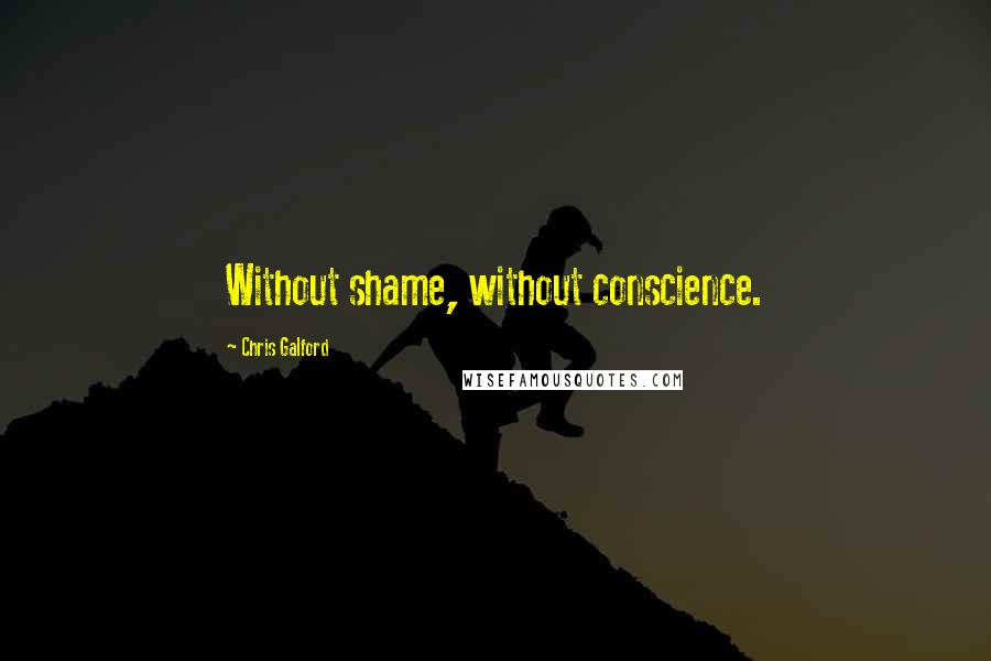 Chris Galford Quotes: Without shame, without conscience.